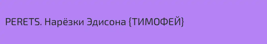 PERETS. Нарёзки Эдисона {ТИМОФЕЙ}